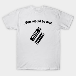 Gum would be nice (blk text) T-Shirt